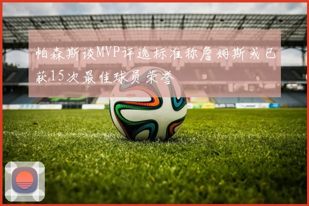 帕森斯谈MVP评选标准称詹姆斯或已获15次最佳球员荣誉