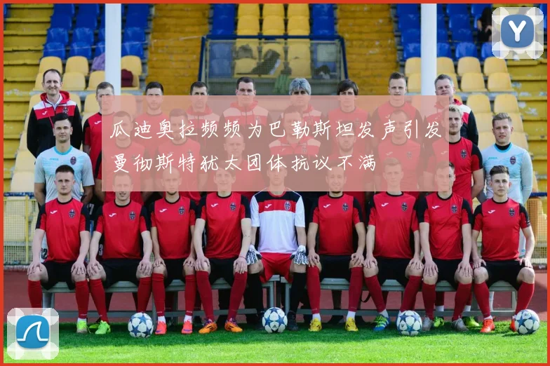瓜迪奥拉频频为巴勒斯坦发声引发曼彻斯特犹太团体抗议不满