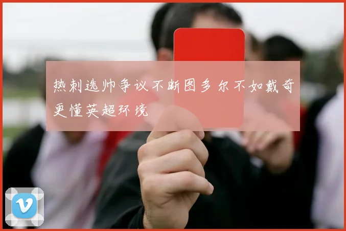 热刺选帅争议不断图多尔不如戴奇更懂英超环境