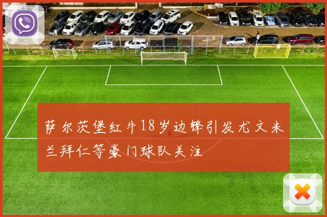 萨尔茨堡红牛18岁边锋引发尤文米兰拜仁等豪门球队关注