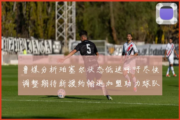 鲁媒分析珀塞尔状态低迷呼吁尽快调整期待新援约翰逊加盟助力球队