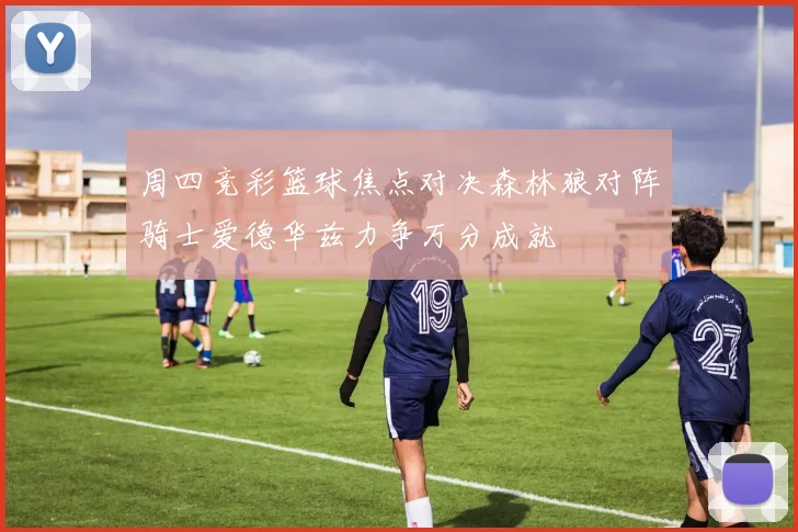 周四竞彩篮球焦点对决森林狼对阵骑士爱德华兹力争万分成就