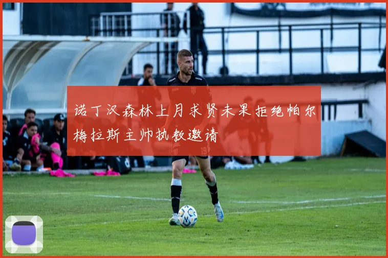 诺丁汉森林上月求贤未果拒绝帕尔梅拉斯主帅执教邀请