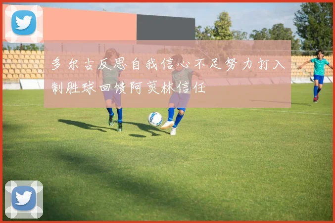 多尔古反思自我信心不足努力打入制胜球回馈阿莫林信任