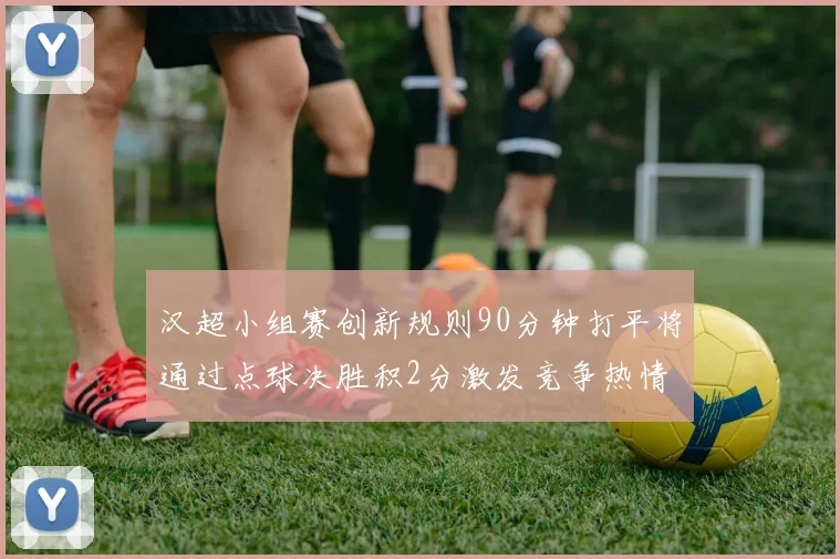 汉超小组赛创新规则90分钟打平将通过点球决胜积2分激发竞争热情