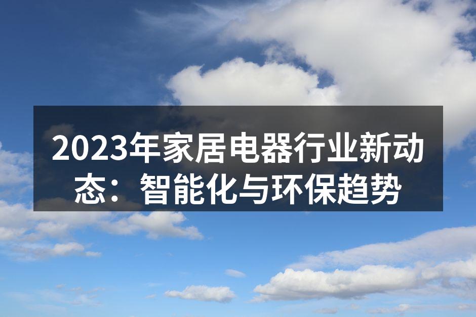 2023年家居电器行业新动态：智能化与环保趋势