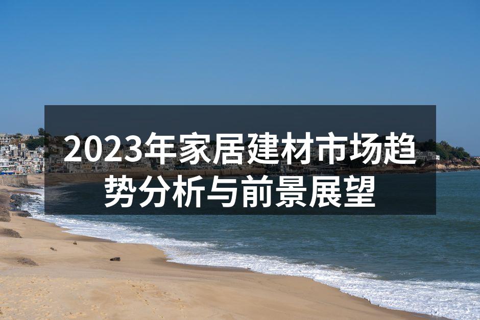 2023年家居建材市场趋势分析与前景展望